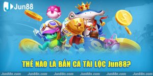 Thế nào là Bắn Cá Tài Lộc Jun88?